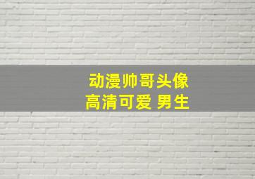 动漫帅哥头像高清可爱 男生